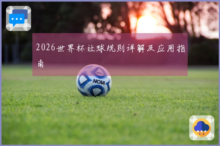 2026世界杯让球规则详解及应用指南