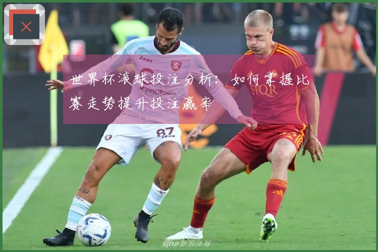 世界杯滚球投注分析：如何掌握比赛走势提升投注赢率