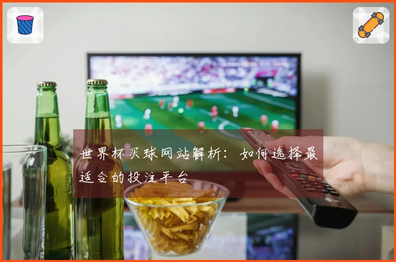 世界杯买球网站解析：如何选择最适合的投注平台