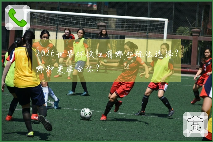 2026世界杯投注有哪些玩法选择？哪种更适合你？