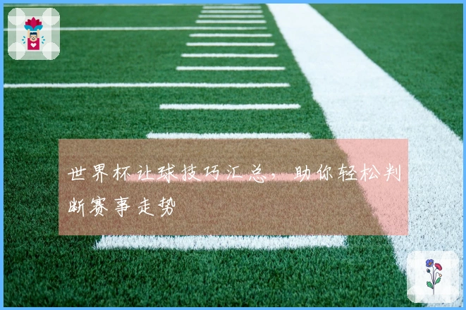 世界杯让球技巧汇总，助你轻松判断赛事走势