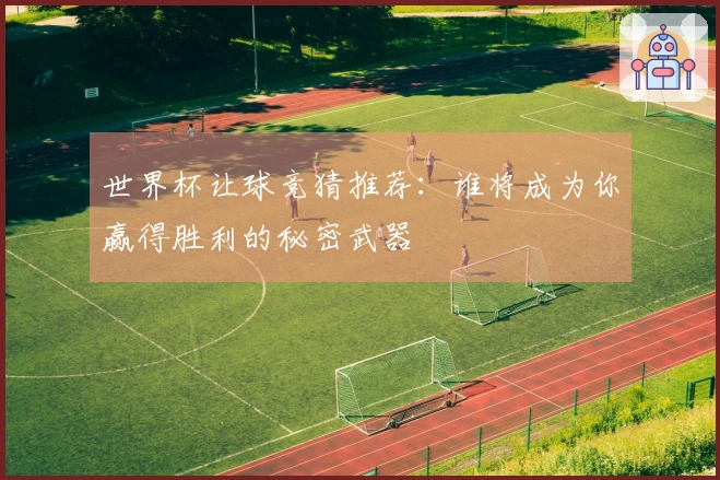 世界杯让球竞猜推荐：谁将成为你赢得胜利的秘密武器