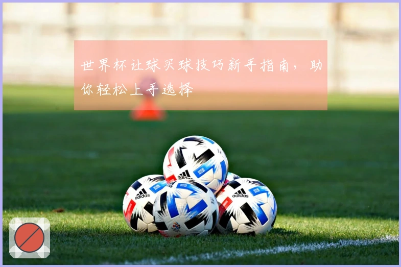 世界杯让球买球技巧新手指南，助你轻松上手选择