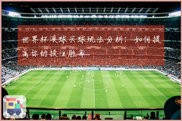 世界杯滚球买球玩法分析：如何提高你的投注胜率