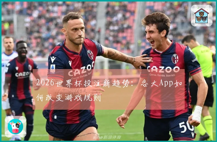 2026世界杯投注新趋势：各大App如何改变游戏规则