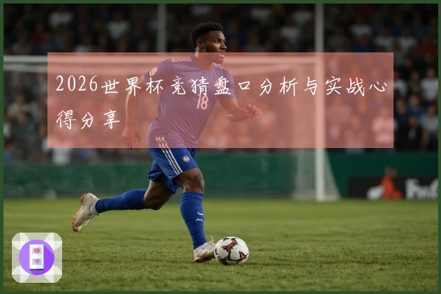 2026世界杯竞猜盘口分析与实战心得分享