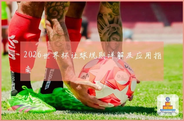2026世界杯让球规则详解及应用指南